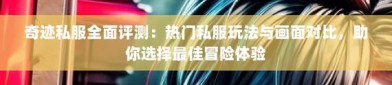 最新奇迹sf网：探索多样玩法乐趣，却也暗藏安全隐患