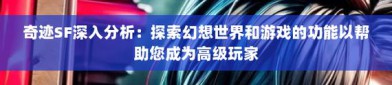 深入剖析奇迹私服：独特魅力与问题并存，全面解读游戏特色玩法及经济系统