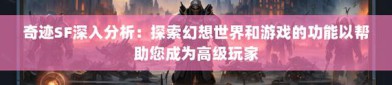 资深游戏爱好者详析奇迹sf发布网：平台多样但质量参差不齐
