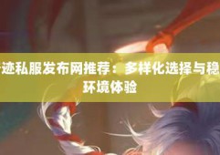 最新奇迹sf网站：汇聚多样版本，提供便捷服务与安全保障