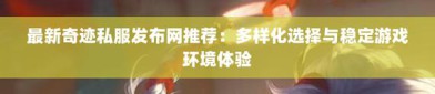 最新奇迹sf网站：汇聚多样版本，提供便捷服务与安全保障